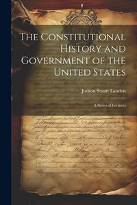 Produktbild: The Constitutional History and Government of the United States; a Series of Lectures