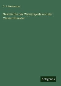 Produktbild: Geschichte der Clavierspiels und der Clavierlitteratur