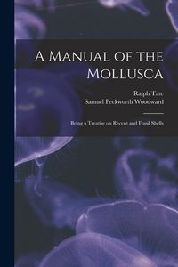 Produktbild: A Manual of the Mollusca; Being a Treatise on Recent and Fossil Shells
