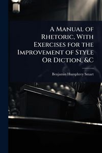 Produktbild: A Manual of Rhetoric, With Exercises for the Improvement of Style Or Diction, &C