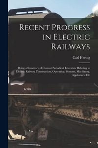 Produktbild: Recent Progress in Electric Railways: Being a Summary of Current Periodical Literature Relating to Electric Railway Construction, Operation, Systems,