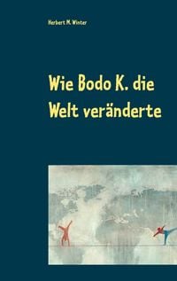 Produktbild: Wie Bodo K. die Welt ver&auml;nderte