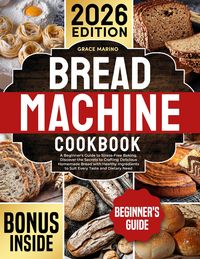 Produktbild: Bread Machine Cookbook: A Beginner's Guide to Stress-Free Baking. Discover the Secrets to Crafting Delicious Homemade Bread with Healthy Ingredients t