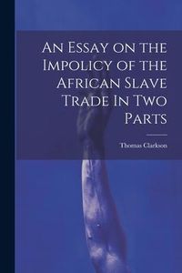 Produktbild: An Essay on the Impolicy of the African Slave Trade In Two Parts