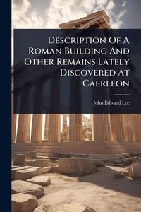 Produktbild: Description Of A Roman Building And Other Remains Lately Discovered At Caerleon
