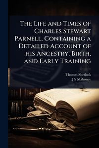 Produktbild: The Life and Times of Charles Stewart Parnell, Containing a Detailed Account of his Ancestry, Birth, and Early Training