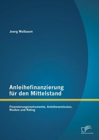 Produktbild: Anleihefinanzierung f&uuml;r den Mittelstand: Finanzierungsinstrumente, Anleihenemission, Risiken und Rating