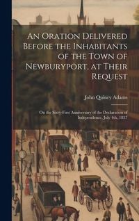 Produktbild: An Oration Delivered Before the Inhabitants of the Town of Newburyport, at Their Request: On the Sixty-first Anniversary of the Declaration of Indepen