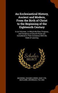 Produktbild: An Ecclesiastical History, Ancient and Modern, From the Birth of Christ to the Beginning of the Eighteenth Century: In six Volumes; In Which the Rise,