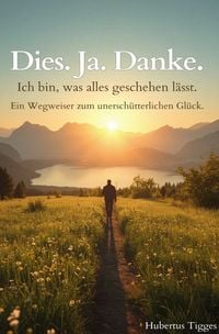 Produktbild: Dies. Ja. Danke. Ich bin, was alles geschehen l&auml;sst. - Ein Wegweiser zum unersch&uuml;tterlichen Gl&uuml;ck.