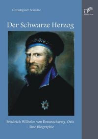 Produktbild: Der Schwarze Herzog: Friedrich Wilhelm von Braunschweig-Oels - Eine Biographie