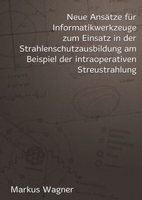Produktbild: Neue Ans&auml;tze f&uuml;r Informatikwerkzeuge zum Einsatz in der Strahlenschutzausbildung am Beispiel der intraoperativen Streustrahlung