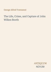 Produktbild: The Life, Crime, and Capture of John Wilkes Booth