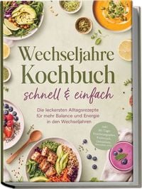 Produktbild: Wechseljahre Kochbuch - schnell & einfach: Die leckersten Alltagsrezepte f&uuml;r mehr Balance und Energie in den Wechseljahren &ndash; inkl. 30-Tage-Ern&auml;hrungsplan, Fr&uuml;hst&uuml;ck, Getr&auml;nken, Smoothies uvm.
