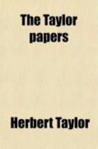 Produktbild: The Taylor Papers; Being a Record of Certain Reminiscences, Letters, and Journals in the Life of Lieut.-Gen. Sir Herbert Taylor Who at Various