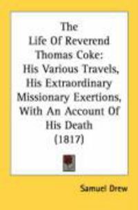 Produktbild: The Life of Reverend Thomas Coke: His Various Travels, His Extraordinary Missionary Exertions, with an Account of His Death (1817)