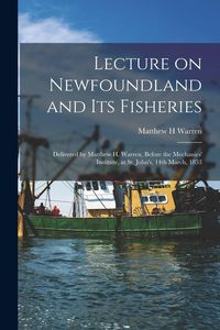Produktbild: Lecture on Newfoundland and Its Fisheries [microform]: Delivered by Matthew H. Warren, Before the Mechanics' Institute, at St. John's, 14th March, 185