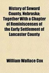 Produktbild: History of Seward County, Nebraska; Together with a Chapter of Reminiscenses of the Early Settlement of Lancaster County