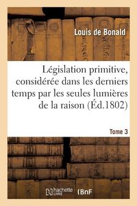 Produktbild: L&eacute;gislation primitive, consid&eacute;r&eacute;e dans les derniers temps par les seules lumi&egrave;res de la raison