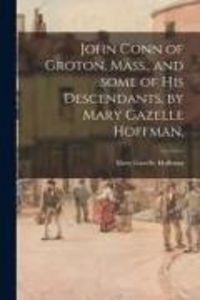 Produktbild: John Conn of Groton, Mass., and Some of His Descendants, by Mary Gazelle Hoffman.