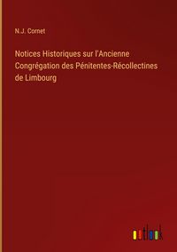 Produktbild: Notices Historiques sur l'Ancienne Congr&eacute;gation des P&eacute;nitentes-R&eacute;collectines de Limbourg