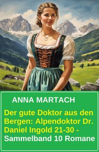 Produktbild: Der gute Doktor aus den Bergen: Alpendoktor Dr. Daniel Ingold 21-30 - Sammelband 10 Romane