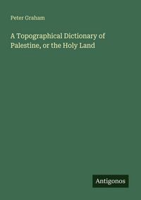 Produktbild: A Topographical Dictionary of Palestine, or the Holy Land
