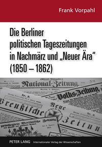 Produktbild: Die Berliner politischen Tageszeitungen in Nachm&auml;rz und &laquo;Neuer &Auml;ra&raquo; (1850-1862)