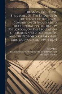 Produktbild: The Stock Exchange, Strictures On The Evidence In The Report Of The Royal Commission Of Inquiry Into The Corporation Of The City Of London, On The Reg