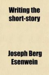 Produktbild: Writing the Short-Story; A Practical Handbook on the Rise, Structure, Writing, and Sale of the Modern Short-Story