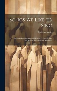 Produktbild: Songs We Like to Sing: A Collection of Familiar Songs and Hymns for High Schools and Normal Schools and for Assemblies
