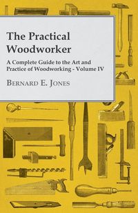 Produktbild: The Practical Woodworker - A Complete Guide to the Art and Practice of Woodworking - Volume IV