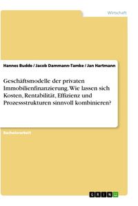 Produktbild: Gesch&auml;ftsmodelle der privaten Immobilienfinanzierung. Wie lassen sich Kosten, Rentabilit&auml;t, Effizienz und Prozessstrukturen sinnvoll kombinieren?