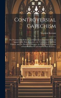 Produktbild: Controversial Catechism: or, Protestantism Refuted, and Catholicism Established, by an Appeal to the Holy Scriptures, the Testimony of the Holy
