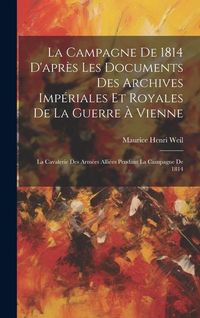 Produktbild: La Campagne De 1814 D'apr&egrave;s Les Documents Des Archives Imp&eacute;riales Et Royales De La Guerre &Agrave; Vienne: La Cavalerie Des Arm&eacute;es Alli&eacute;es Pendant La Campagn