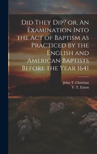Produktbild: Did They Dip? or, An Examination Into the Act of Baptism as Practiced by the English and American Baptists Before the Year 1641
