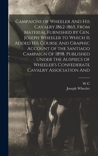 Produktbild: Campaigns of Wheeler And his Cavalry.1862-1865, From Material Furnished by Gen. Joseph Wheeler to Which is Added his Course And Graphic Account of the