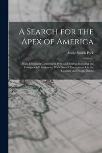 Produktbild: A Search for the Apex of America: High Mountain Climbing in Peru and Bolivia Including the Conquest of Huascar&aacute;n, With Some Observations On the Countr