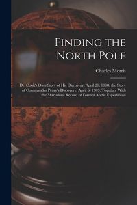 Produktbild: Finding the North Pole; Dr. Cook's own Story of his Discovery, April 21, 1908, the Story of Commander Peary's Discovery, April 6, 1909, Together With