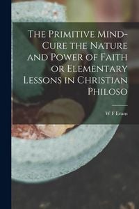 Produktbild: The Primitive Mind-Cure the Nature and Power of Faith or Elementary Lessons in Christian Philoso