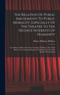 Produktbild: The Relation Of Public Amusements To Public Morality, Especially Of The Theatre To The Highest Interests Of Humanity