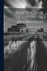 Produktbild: Starting and Lighting of Automobiles: A Practical Treatise On Self Starters, Wiring and Lighting and the Storage Battery. Including Matter Relating to