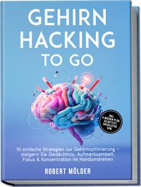 Produktbild: Gehirn Hacking to go: 10 einfache Strategien zur Gehirnoptimierung &ndash; steigern Sie Ged&auml;chtnis, Aufmerksamkeit, Fokus & Konzentration im Handumdrehen &ndash; inkl. 4-Wochen-Plan, Selbsttest, Checklisten uvm.