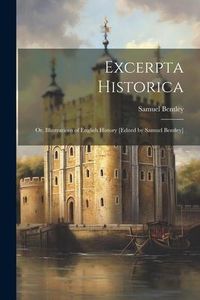 Produktbild: Excerpta historica: Or, Illustrations of English history [edited by Samuel Bentley]