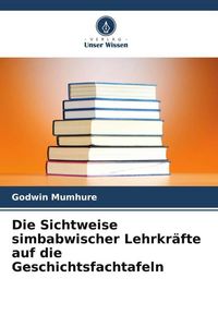 Produktbild: Die Sichtweise simbabwischer Lehrkr&auml;fte auf die Geschichtsfachtafeln