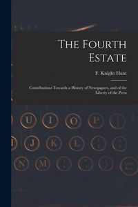 Produktbild: The Fourth Estate: Contributions Towards a History of Newspapers, and of the Liberty of the Press