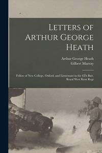 Produktbild: Letters of Arthur George Heath: Fellow of New College, Oxford, and Lieutenant in the 6Th Batt. Royal West Kent Regt