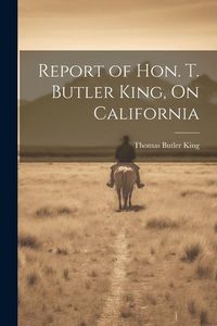 Produktbild: Report of Hon. T. Butler King, On California