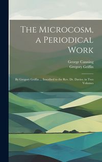 Produktbild: The Microcosm, a Periodical Work: By Gregory Griffin ... Inscribed to the Rev. Dr. Davies. in Two Volumes
