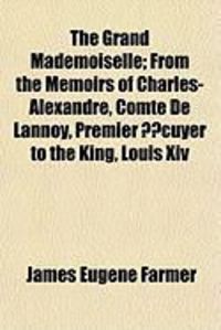 Produktbild: The Grand Mademoiselle; From the Memoirs of Charles-Alexandre, Comte de Lannoy, Premier Cuyer to the King, Louis XIV